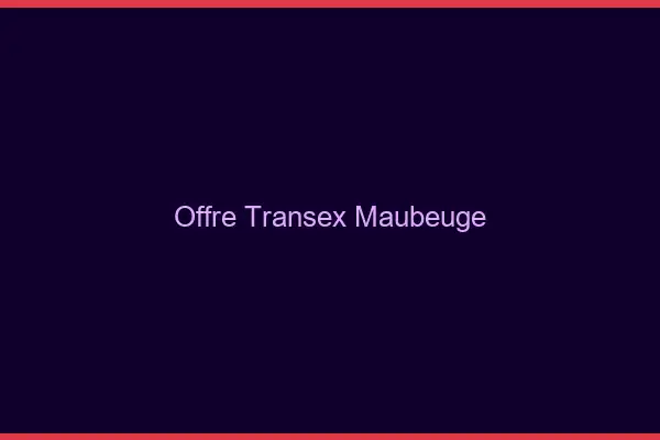Offre Transex Maubeuge