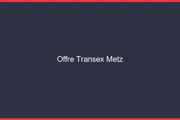 Offre Transex Metz