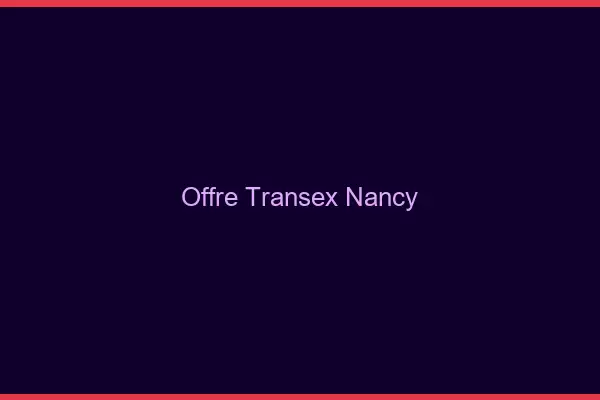 Offre Transex Nancy