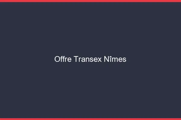 Offre Transex Nîmes