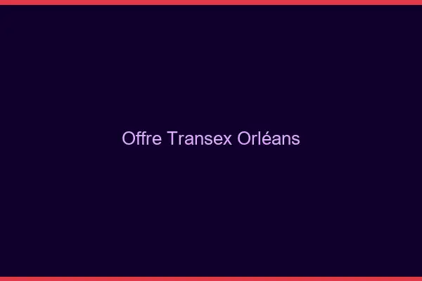 Offre Transex Orléans
