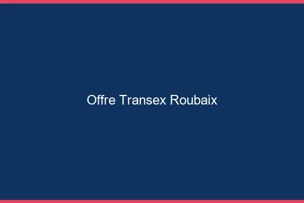 Offre Transex Roubaix
