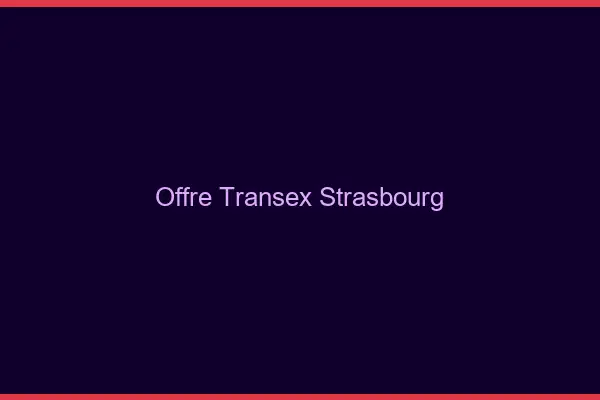 Offre Transex Strasbourg