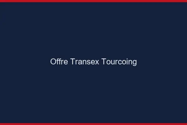 Offre Transex Tourcoing