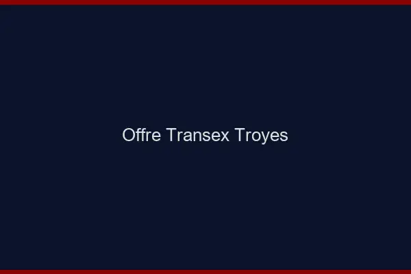 Offre Transex Troyes