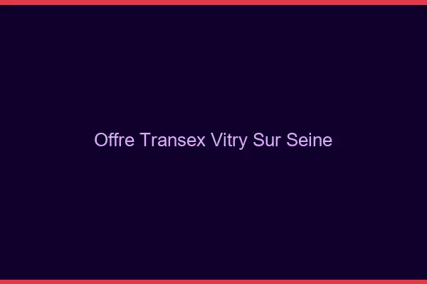 Offre Transex Vitry-sur-Seine