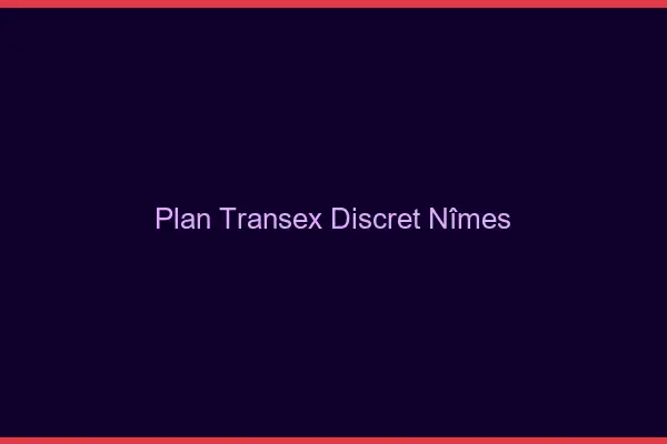 Plan Transex Discret Nîmes