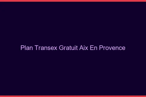 Plan Transex Gratuit Aix-en-Provence