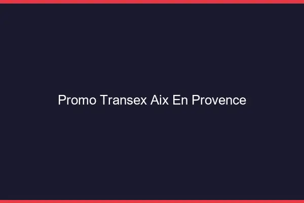 Promo Transex Aix-en-Provence