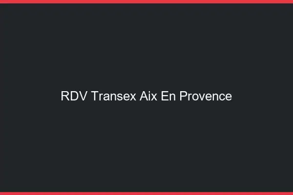 RDV Transex Aix-en-Provence