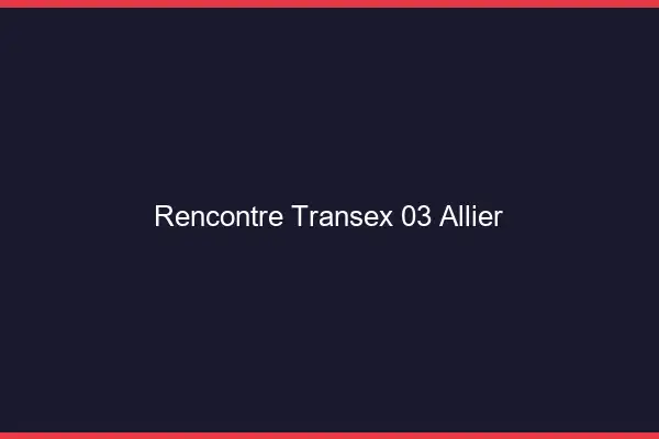 Rencontre Transex 03 Allier
