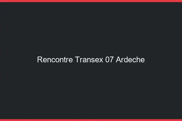 Rencontre Transex 07 Ardeche