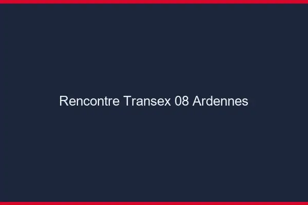 Rencontre Transex 08 Ardennes