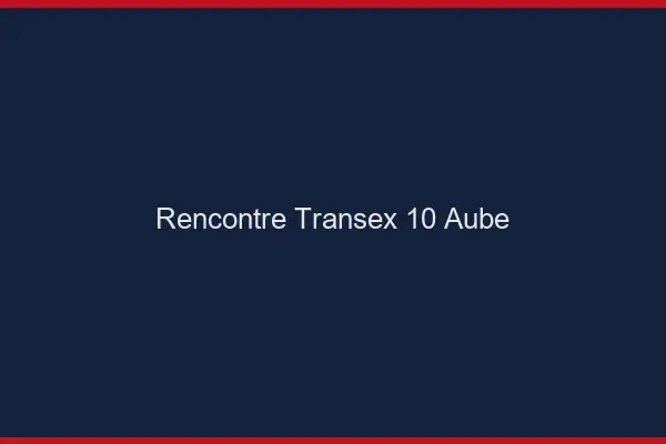 Rencontre Transex 10 Aube