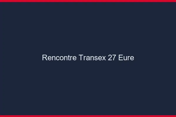 Rencontre Transex 27 Eure