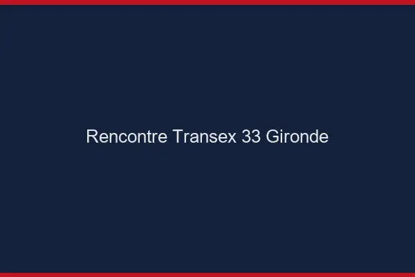 Rencontre Transex 33 Gironde