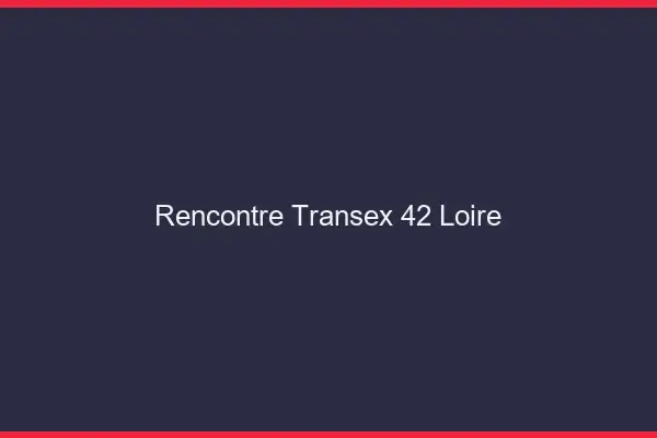 Rencontre Transex 42 Loire