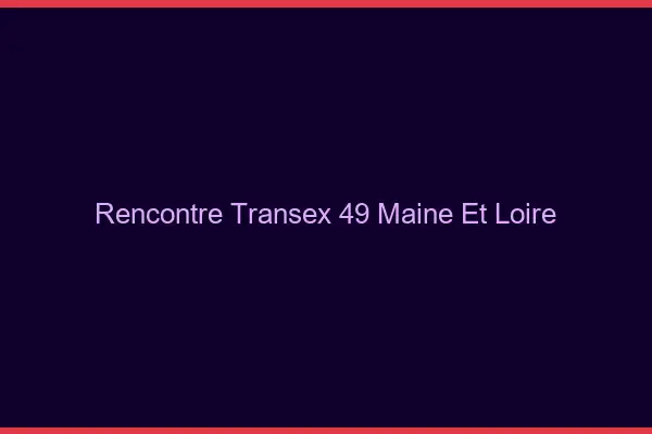 Rencontre Transex 49 Maine Et Loire