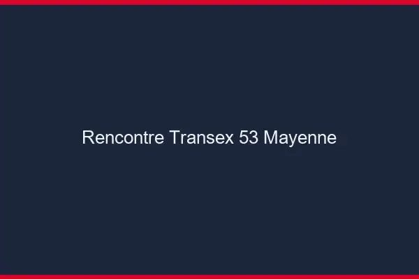 Rencontre Transex 53 Mayenne