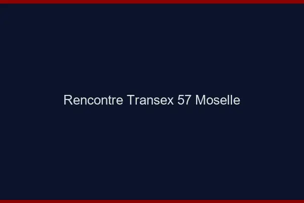 Rencontre Transex 57 Moselle