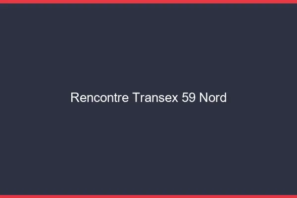 Rencontre Transex 59 Nord