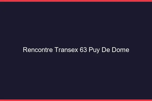 Rencontre Transex 63 Puy De Dome