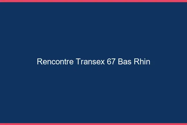 Rencontre Transex 67 Bas Rhin
