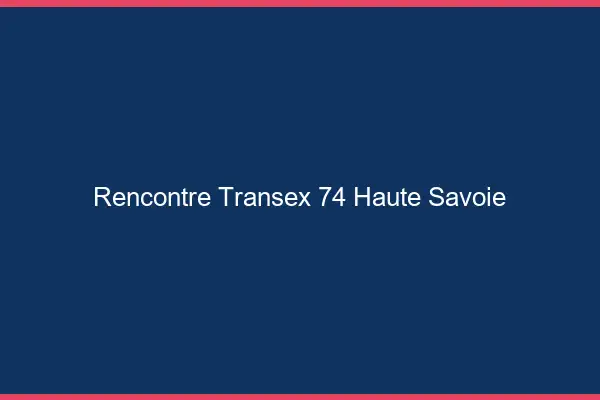 Rencontre Transex 74 Haute Savoie