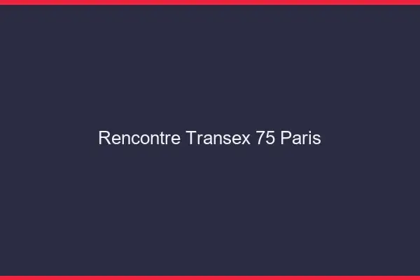 Rencontre Transex 75 Paris