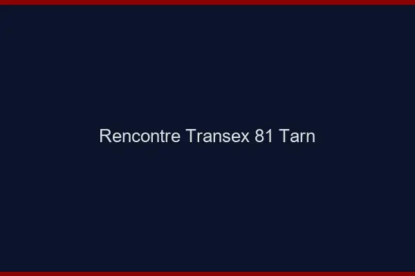 Rencontre Transex 81 Tarn