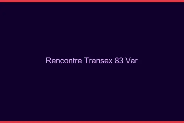 Rencontre Transex 83 Var