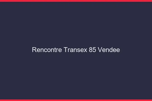 Rencontre Transex 85 Vendee