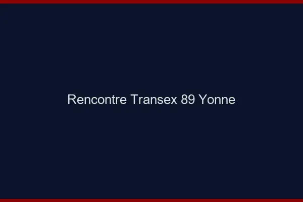 Rencontre Transex 89 Yonne