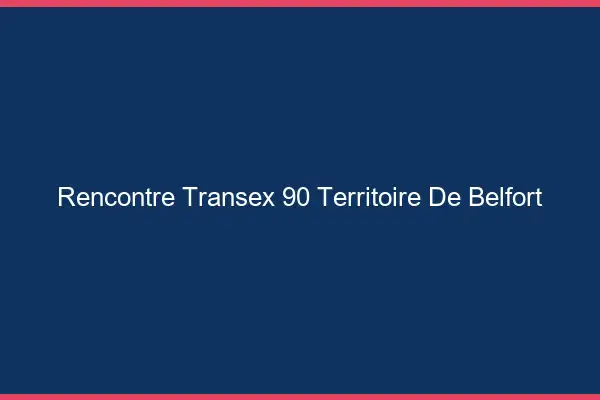 Rencontre Transex 90 Territoire De Belfort