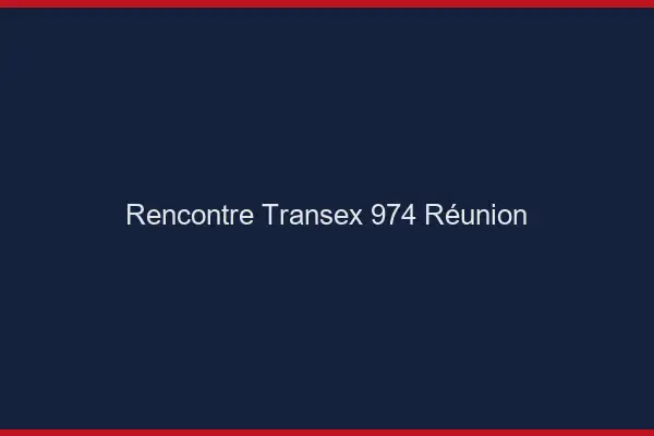 Rencontre Transex 974 Reunion