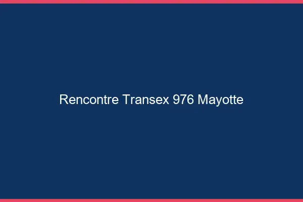 Rencontre Transex 976 Mayotte