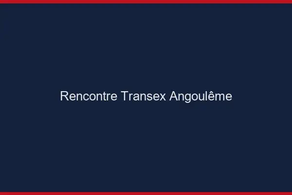 Rencontre Transex Angoulême