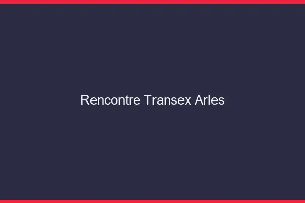 Rencontre Transex Arles