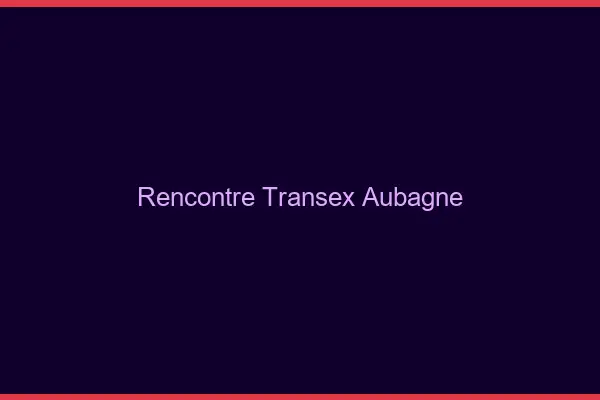 Rencontre Transex Aubagne