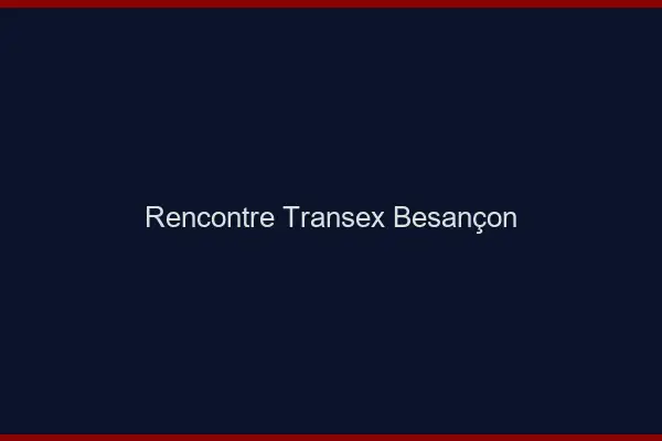 Rencontre Transex Besançon