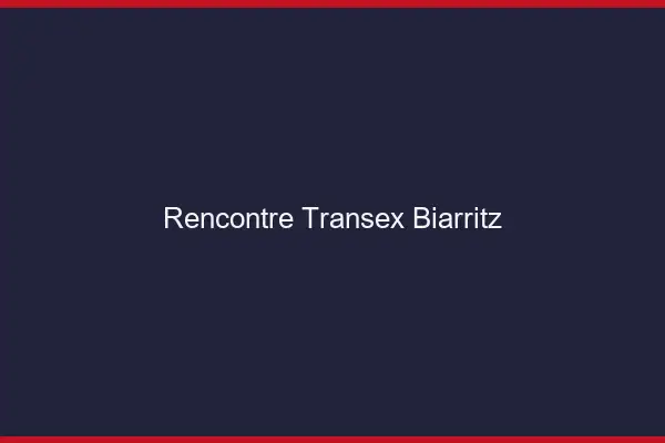 Rencontre Transex Biarritz
