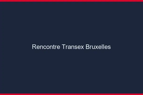 Rencontre Transex Bruxelles
