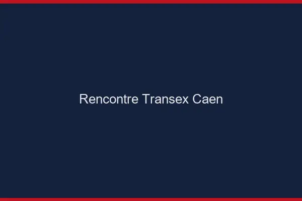 Rencontre Transex Caen
