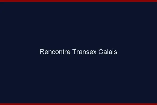 Rencontre Transex Calais