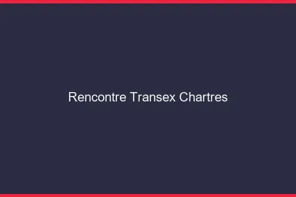 Rencontre Transex Chartres