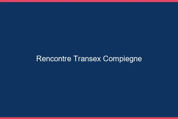 Rencontre Transex Compiègne