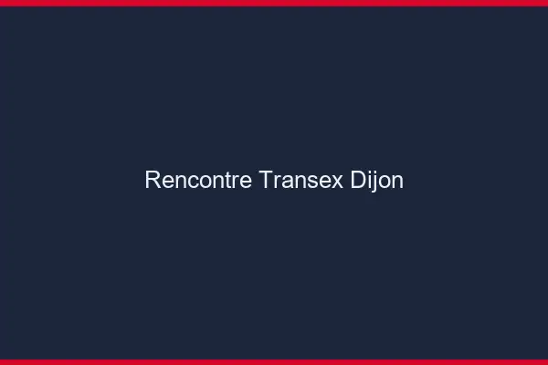 Rencontre Transex Dijon