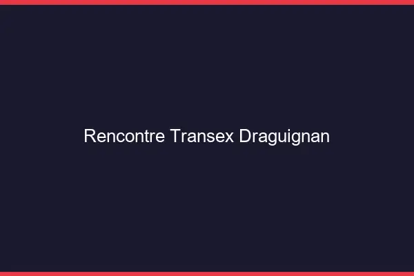 Rencontre Transex Draguignan