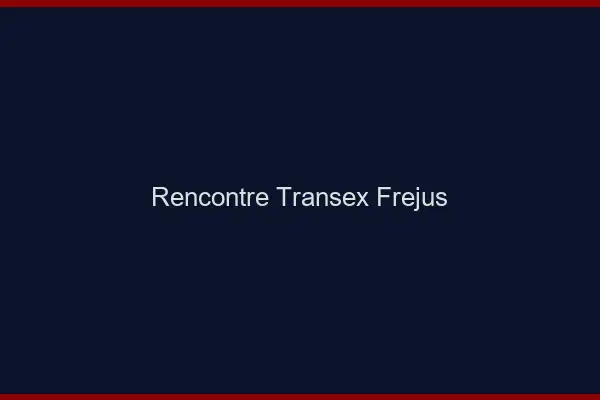 Rencontre Transex Fréjus