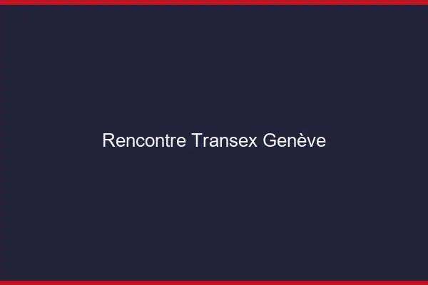 Rencontre Transex Genève
